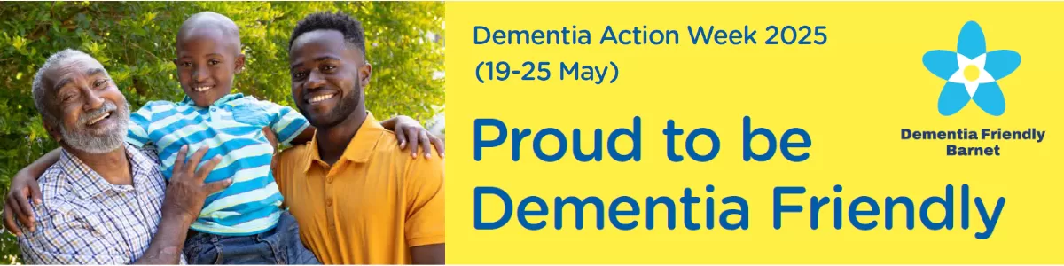 Yellow background with image of grandfather, father and son smiling together outside in sunshine, with writing: Dementia Action Week 2025 (19-25 may). Proud to be Dementia Friendly. And Dementia Friendly Barnet logo with blue forget me not flower on right side of banner.